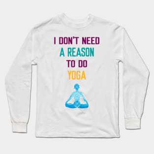 I Don't Need a Reason to do Yoga Long Sleeve T-Shirt